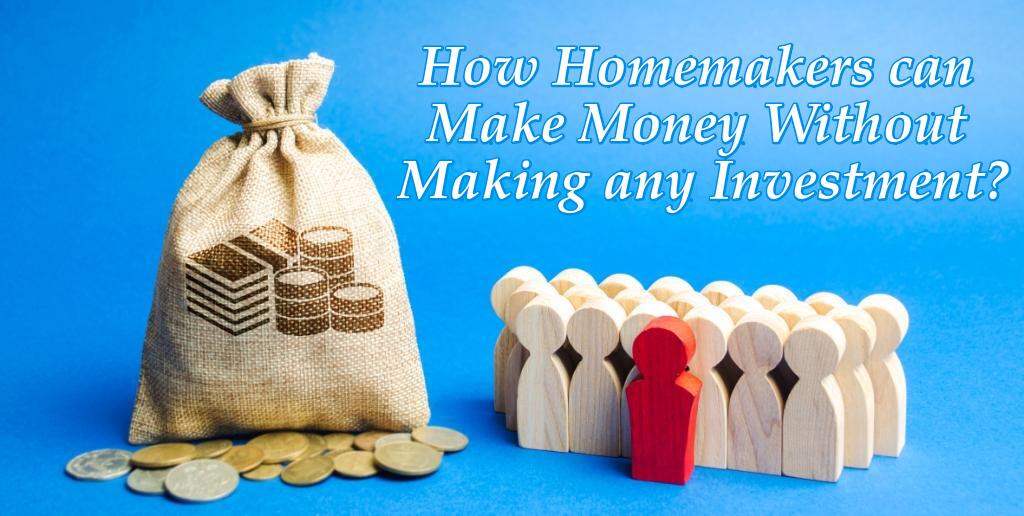 How Homemakers can Make Money Without Making any Investment