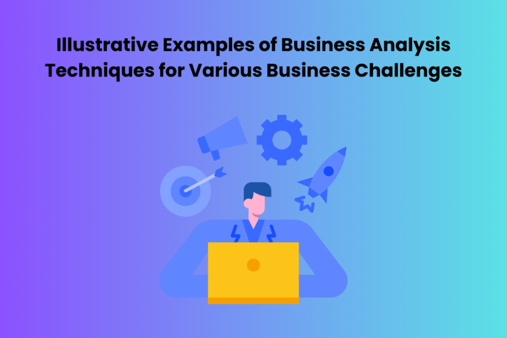 Illustrative Examples of Business Analysis Techniques for Various Business Challenges